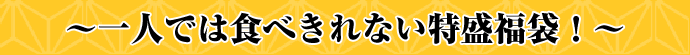 一人では食べきれない特盛福袋！