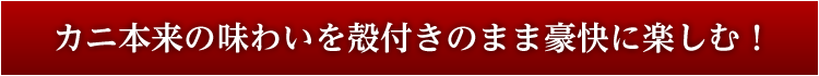 カニ本来の味わいを殻付きのまま豪快に楽しむ