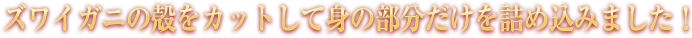 ズワイガニの殻をカットして身の部分だけを詰め込みました